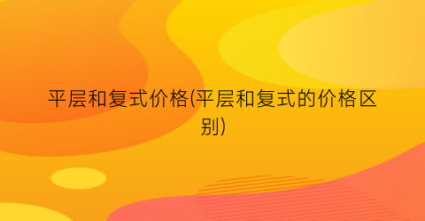 平层和复式价格(平层和复式的价格区别)