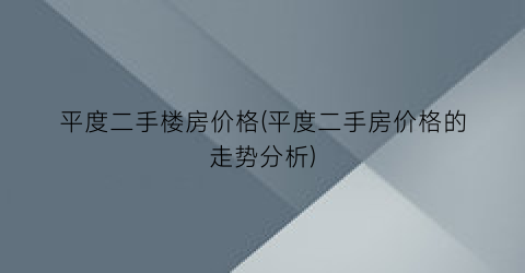 平度二手楼房价格(平度二手房价格的走势分析)