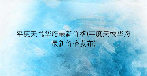 平度天悦华府最新价格(平度天悦华府最新价格发布)