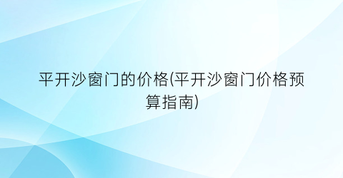 平开沙窗门的价格(平开沙窗门价格预算指南)