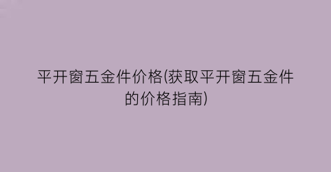 平开窗五金件价格(获取平开窗五金件的价格指南)