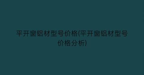 平开窗铝材型号价格(平开窗铝材型号价格分析)