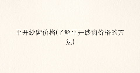 平开纱窗价格(了解平开纱窗价格的方法)
