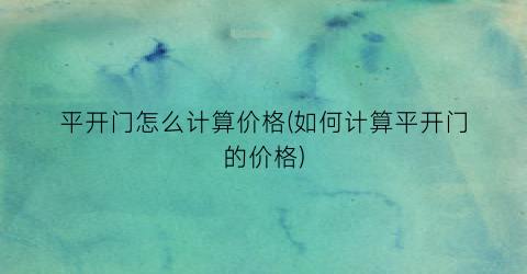 “平开门怎么计算价格(如何计算平开门的价格)