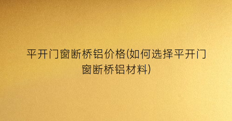 “平开门窗断桥铝价格(如何选择平开门窗断桥铝材料)