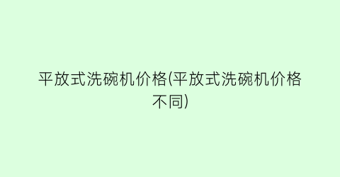 平放式洗碗机价格(平放式洗碗机价格不同)
