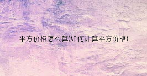 平方价格怎么算(如何计算平方价格)