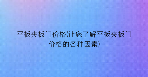 平板夹板门价格(让您了解平板夹板门价格的各种因素)