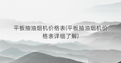 平板抽油烟机价格表(平板抽油烟机价格表详细了解)