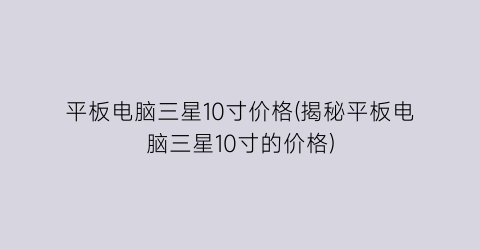 平板电脑三星10寸价格(揭秘平板电脑三星10寸的价格)