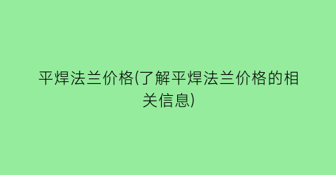 平焊法兰价格(了解平焊法兰价格的相关信息)