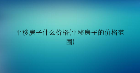 “平移房子什么价格(平移房子的价格范围)