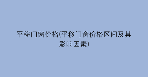 平移门窗价格(平移门窗价格区间及其影响因素)