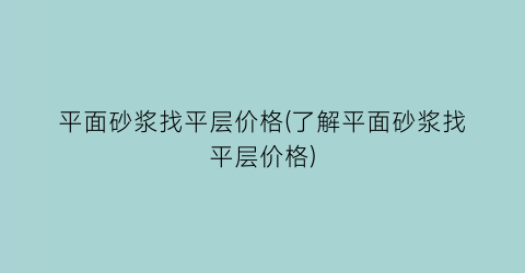 平面砂浆找平层价格(了解平面砂浆找平层价格)