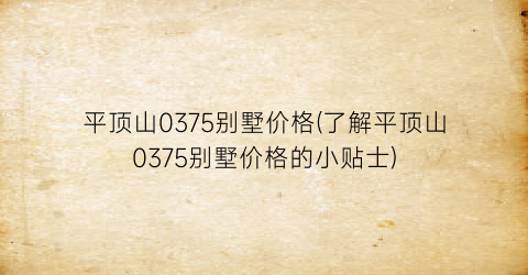 “平顶山0375别墅价格(了解平顶山0375别墅价格的小贴士)