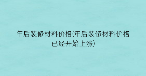 年后装修材料价格(年后装修材料价格已经开始上涨)