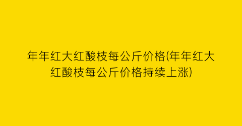 “年年红大红酸枝每公斤价格(年年红大红酸枝每公斤价格持续上涨)