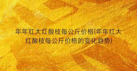 年年红大红酸枝每公斤价格(年年红大红酸枝每公斤价格的变化趋势)