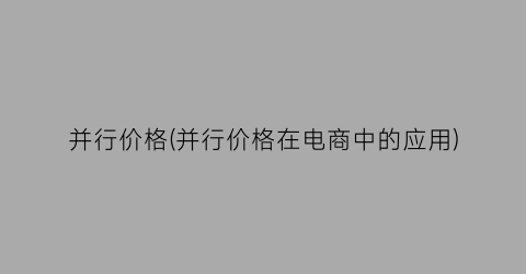 并行价格(并行价格在电商中的应用)