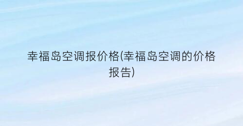 幸福岛空调报价格(幸福岛空调的价格报告)