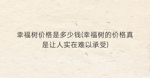 “幸福树价格是多少钱(幸福树的价格真是让人实在难以承受)