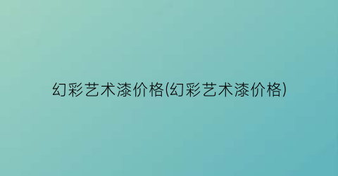 幻彩艺术漆价格(幻彩艺术漆价格)