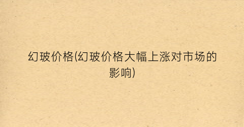 幻玻价格(幻玻价格大幅上涨对市场的影响)