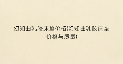 幻知曲乳胶床垫价格(幻知曲乳胶床垫价格与质量)