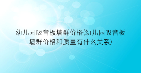 幼儿园吸音板墙群价格(幼儿园吸音板墙群价格和质量有什么关系)