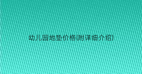 幼儿园地垫价格(附详细介绍)