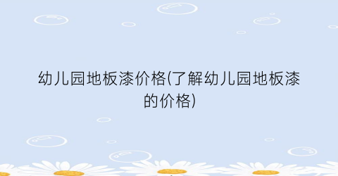 幼儿园地板漆价格(了解幼儿园地板漆的价格)