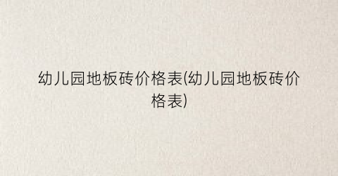 幼儿园地板砖价格表(幼儿园地板砖价格表)