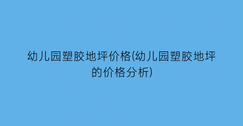 幼儿园塑胶地坪价格(幼儿园塑胶地坪的价格分析)