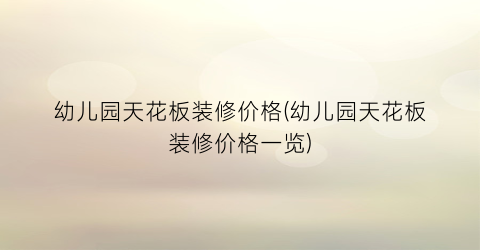 幼儿园天花板装修价格(幼儿园天花板装修价格一览)