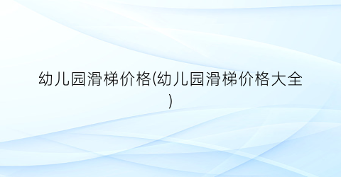 幼儿园滑梯价格(幼儿园滑梯价格大全)