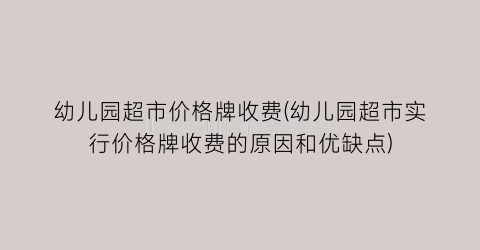幼儿园超市价格牌收费(幼儿园超市实行价格牌收费的原因和优缺点)