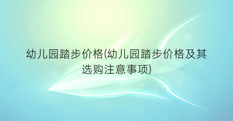 幼儿园踏步价格(幼儿园踏步价格及其选购注意事项)