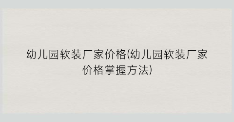 “幼儿园软装厂家价格(幼儿园软装厂家价格掌握方法)