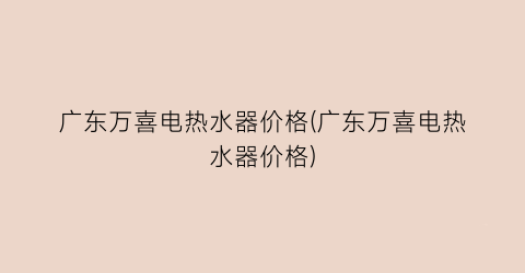 广东万喜电热水器价格(广东万喜电热水器价格)