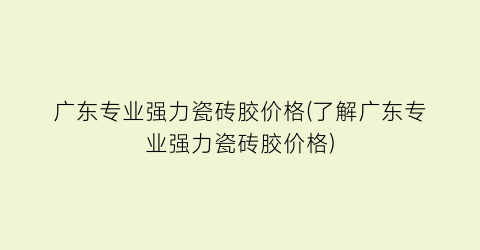 广东专业强力瓷砖胶价格(了解广东专业强力瓷砖胶价格)