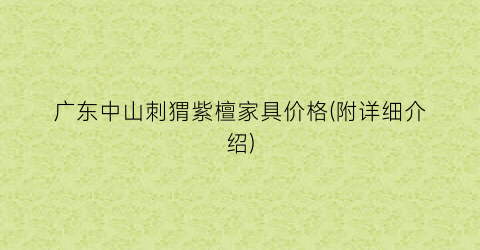广东中山刺猬紫檀家具价格(附详细介绍)