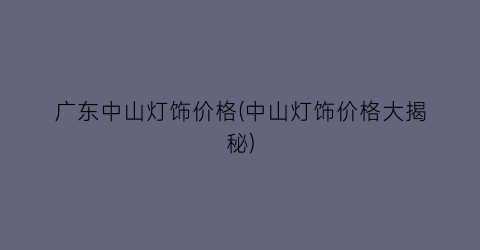 “广东中山灯饰价格(中山灯饰价格大揭秘)