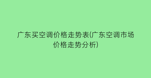 广东买空调价格走势表(广东空调市场价格走势分析)