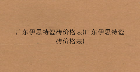 广东伊思特瓷砖价格表(广东伊思特瓷砖价格表)