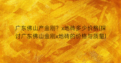 广东佛山产金刚？x地砖多少价格(探讨广东佛山金刚x地砖的价格与质量)