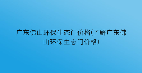“广东佛山环保生态门价格(了解广东佛山环保生态门价格)