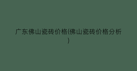 广东佛山瓷砖价格(佛山瓷砖价格分析)