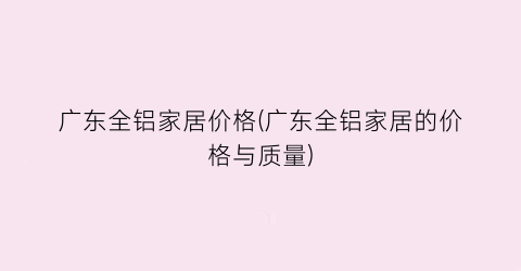 广东全铝家居价格(广东全铝家居的价格与质量)