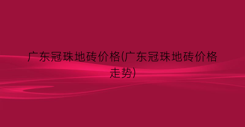 广东冠珠地砖价格(广东冠珠地砖价格走势)