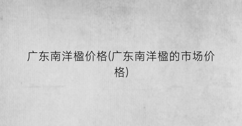 广东南洋楹价格(广东南洋楹的市场价格)